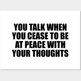 You talk when you cease to be at peace with your thoughts Posters and Art